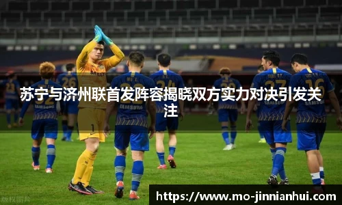 苏宁与济州联首发阵容揭晓双方实力对决引发关注