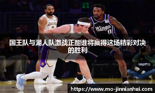 国王队与湖人队激战正酣谁将赢得这场精彩对决的胜利