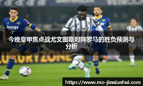今晚意甲焦点战尤文图斯对阵罗马的胜负预测与分析