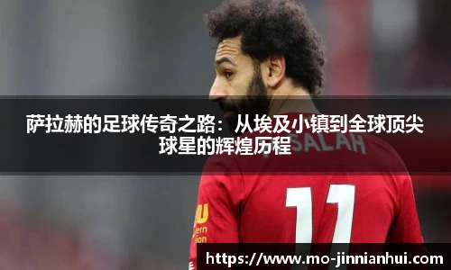 萨拉赫的足球传奇之路：从埃及小镇到全球顶尖球星的辉煌历程