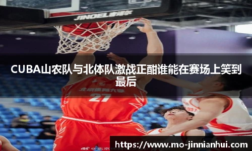 CUBA山农队与北体队激战正酣谁能在赛场上笑到最后