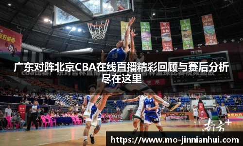 广东对阵北京CBA在线直播精彩回顾与赛后分析尽在这里