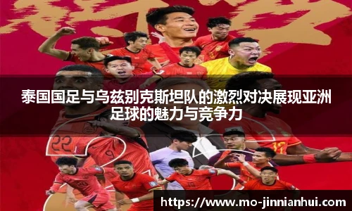 泰国国足与乌兹别克斯坦队的激烈对决展现亚洲足球的魅力与竞争力