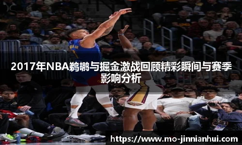 2017年NBA鹈鹕与掘金激战回顾精彩瞬间与赛季影响分析